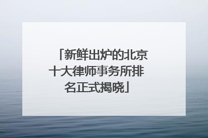 新鲜出炉的北京十大律师事务所排名正式揭晓
