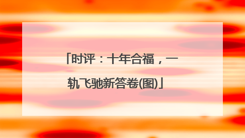 时评：十年合福，一轨飞驰新答卷(图)