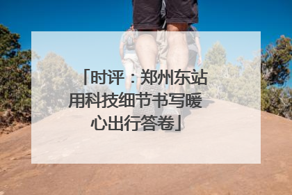 时评：郑州东站用科技细节书写暖心出行答卷