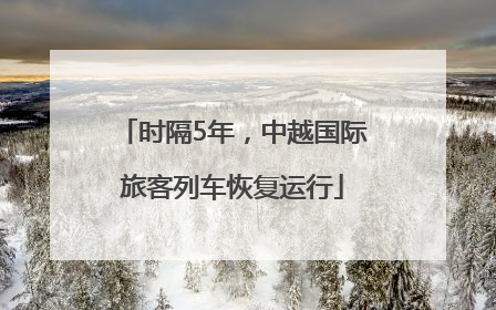 时隔5年，中越国际旅客列车恢复运行