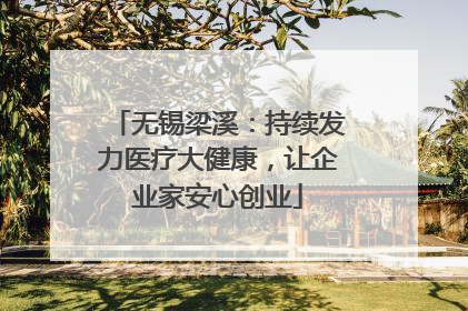无锡梁溪：持续发力医疗大健康，让企业家安心创业