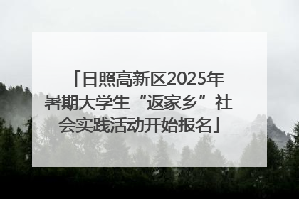 日照高新区2025年暑期大学生“返家乡”社会实践活动开始报名