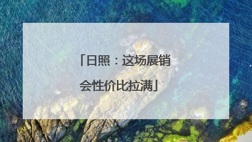 日照：这场展销会性价比拉满