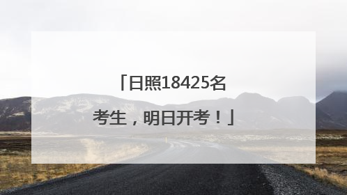 日照18425名考生，明日开考！