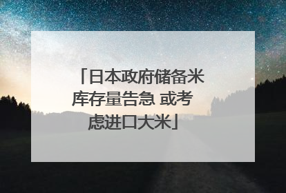 日本政府储备米库存量告急 或考虑进口大米