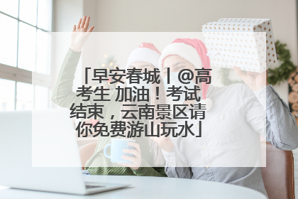 早安春城丨@高考生 加油！考试结束，云南景区请你免费游山玩水