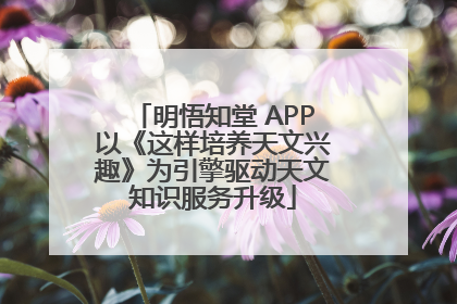 明悟知堂 APP以《这样培养天文兴趣》为引擎驱动天文知识服务升级