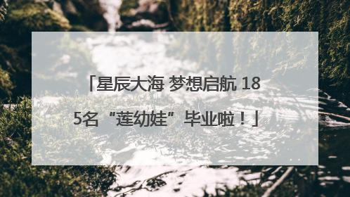 星辰大海 梦想启航 185名“莲幼娃”毕业啦！