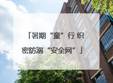 暑期“童”行 织密防溺“安全网”