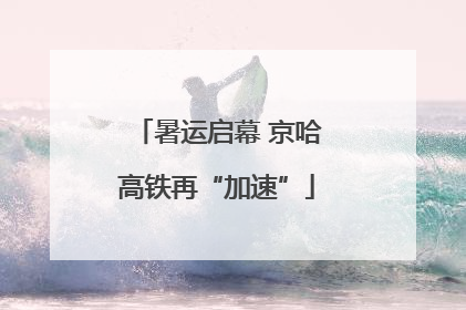 暑运启幕 京哈高铁再“加速”