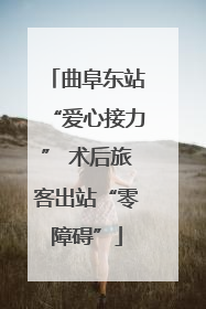 曲阜东站“爱心接力” 术后旅客出站“零障碍”