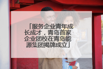 服务企业青年成长成才，青岛首家企业团校在青岛能源集团揭牌成立