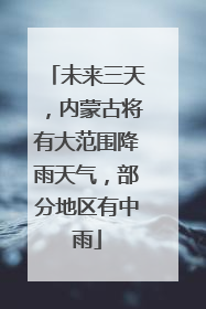 未来三天，内蒙古将有大范围降雨天气，部分地区有中雨
