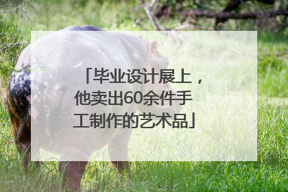 毕业设计展上，他卖出60余件手工制作的艺术品