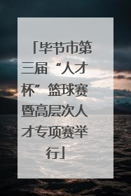 毕节市第三届“人才杯”篮球赛暨高层次人才专项赛举行
