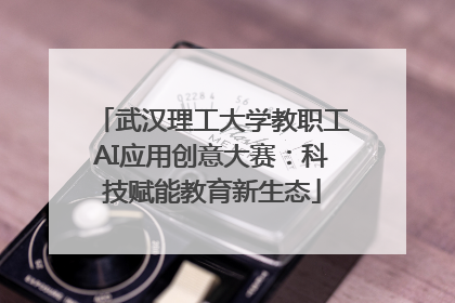 武汉理工大学教职工AI应用创意大赛：科技赋能教育新生态