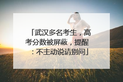 武汉多名考生，高考分数被屏蔽，提醒：不主动说请别问