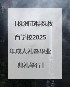 株洲市特殊教育学校2025年成人礼暨毕业典礼举行