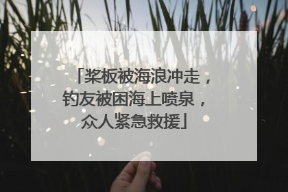 桨板被海浪冲走，钓友被困海上喷泉，众人紧急救援
