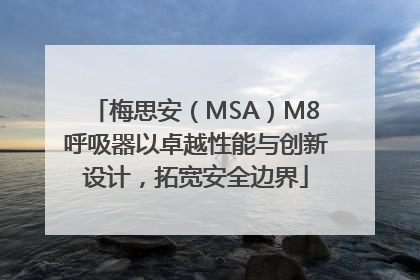 梅思安（MSA）M8呼吸器以卓越性能与创新设计，拓宽安全边界
