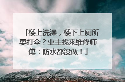 楼上洗澡，楼下上厕所要打伞？业主找来维修师傅：防水都没做！