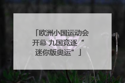 欧洲小国运动会开幕 九国竞逐“迷你版奥运”