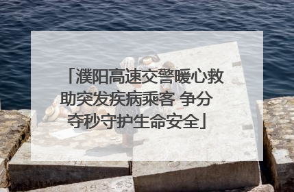 濮阳高速交警暖心救助突发疾病乘客 争分夺秒守护生命安全