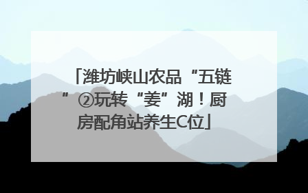 潍坊峡山农品“五链”②玩转“姜”湖！厨房配角站养生C位