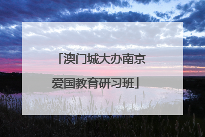 澳门城大办南京爱国教育研习班