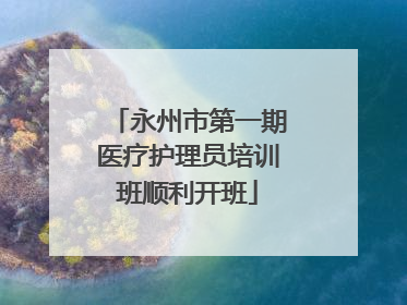 永州市第一期医疗护理员培训班顺利开班