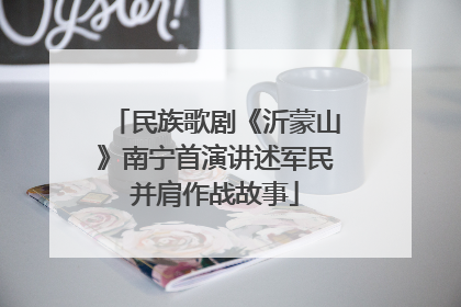 民族歌剧《沂蒙山》南宁首演讲述军民并肩作战故事