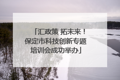 汇政策 拓未来！保定市科技创新专题培训会成功举办