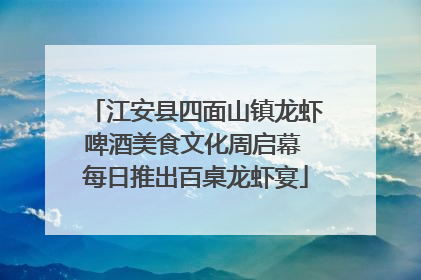 江安县四面山镇龙虾啤酒美食文化周启幕 每日推出百桌龙虾宴