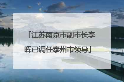 江苏南京市副市长李晖已调任泰州市领导