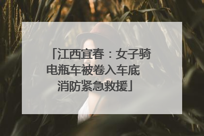 江西宜春：女子骑电瓶车被卷入车底 消防紧急救援