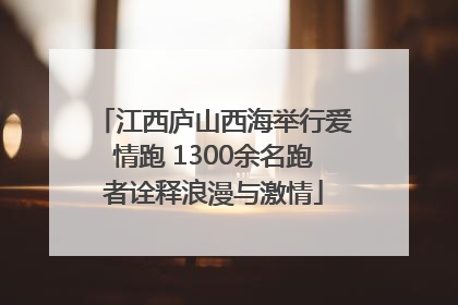 江西庐山西海举行爱情跑 1300余名跑者诠释浪漫与激情