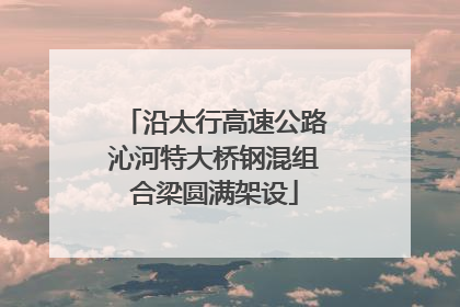 沿太行高速公路沁河特大桥钢混组合梁圆满架设