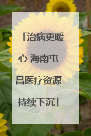 治病更暖心 海南屯昌医疗资源持续下沉