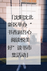 沈阳沈北新区举办“书香润吾心 阅读悦美好”读书市集活动