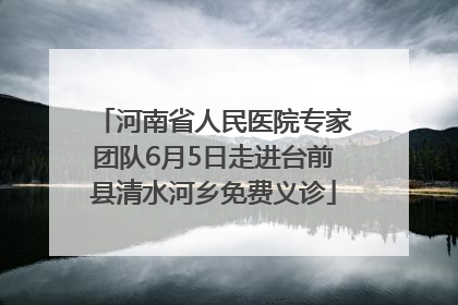 河南省人民医院专家团队6月5日走进台前县清水河乡免费义诊