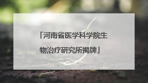 河南省医学科学院生物治疗研究所揭牌