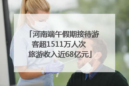 河南端午假期接待游客超1511万人次 旅游收入近68亿元