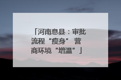 河南息县：审批流程“瘦身” 营商环境“增温”