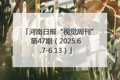 河南日报“视觉周刊”第47期（2025.6.7-6.13）