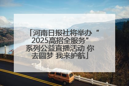 河南日报社将举办“2025高招全服务”系列公益直播活动 你去圆梦 我来护航
