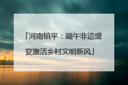 河南镇平：端午非遗盛宴激活乡村文明新风