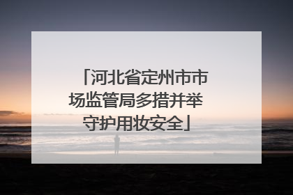 河北省定州市市场监管局多措并举守护用妆安全