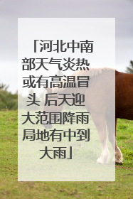 河北中南部天气炎热或有高温冒头 后天迎大范围降雨局地有中到大雨