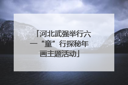 河北武强举行六一“童”行探秘年画主题活动