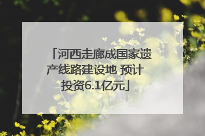 河西走廊成国家遗产线路建设地 预计投资6.1亿元